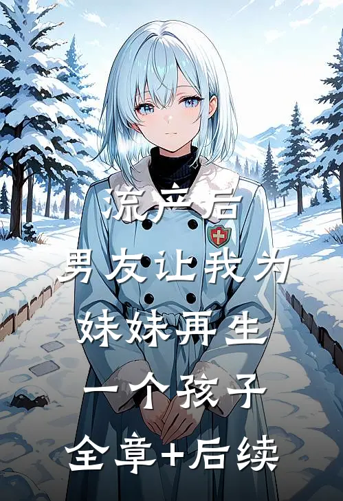 流产后，男友让我为妹妹再生一个孩子:全章+后续