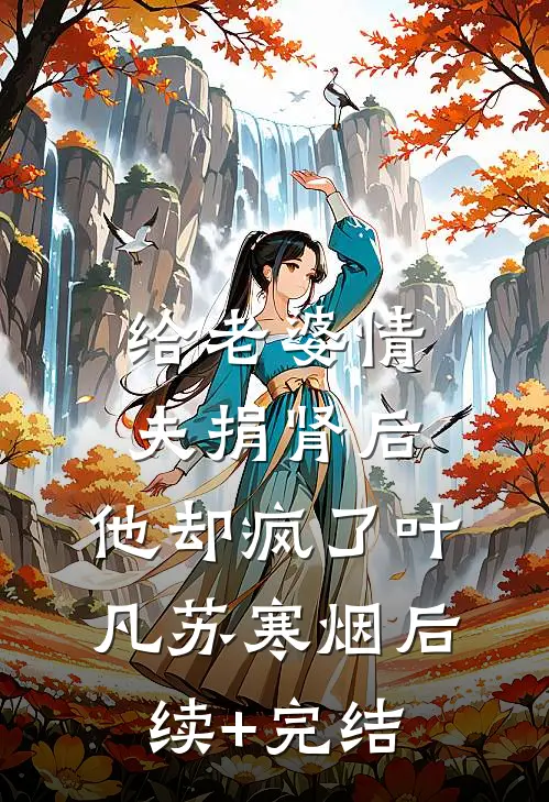 给老婆情夫捐肾后，他却疯了叶凡苏寒烟后续+完结