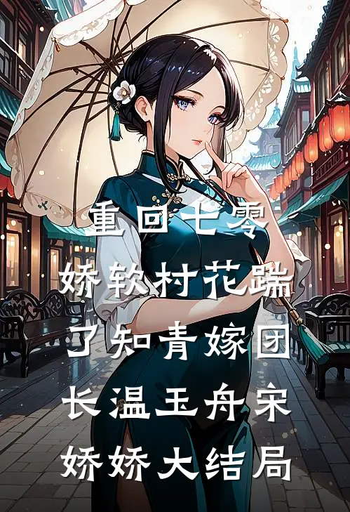 重回七零：娇软村花踹了知青嫁团长温玉舟宋娇娇大结局