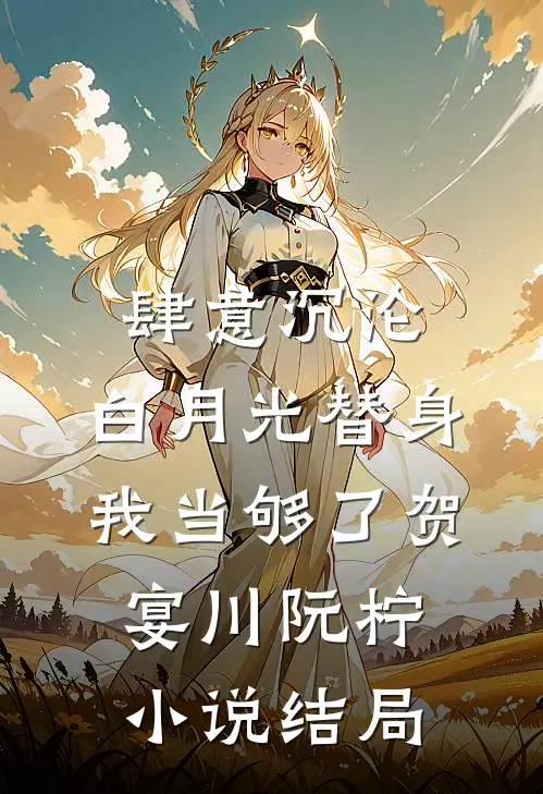 肆意沉沦，白月光替身我当够了贺宴川阮柠小说结局
