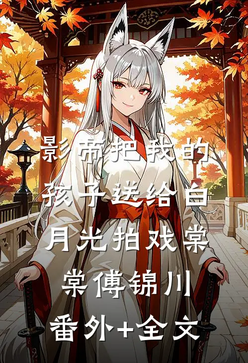 影帝把我的孩子送给白月光拍戏棠棠傅锦川:(番外)+(全文)