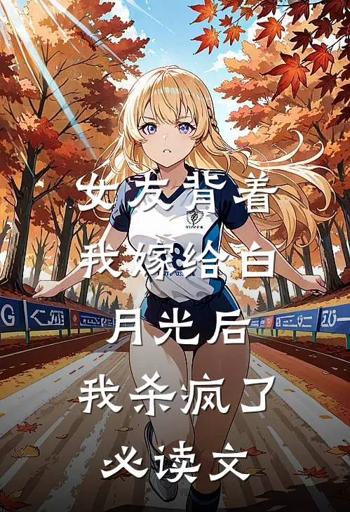 女友背着我嫁给白月光后，我杀疯了必读文