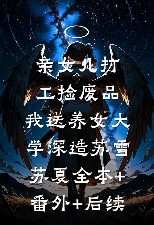 亲女儿打工捡废品，我送养女大学深造苏雪苏夏全本+番外+后续