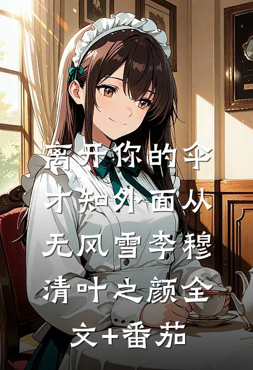 离开你的伞，才知外面从无风雪李穆清叶之颜全文+番茄