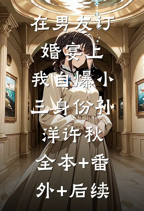 在男友订婚宴上，我自爆小三身份孙洋许秋:全本+番外+后续