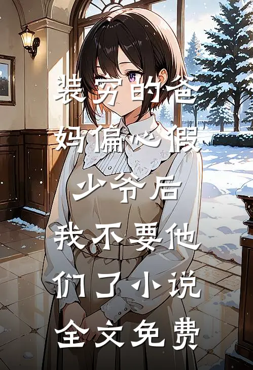 装穷的爸妈偏心假少爷后，我不要他们了小说全文免费