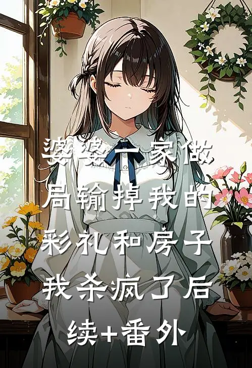 婆婆一家做局输掉我的彩礼和房子，我杀疯了后续+番外
