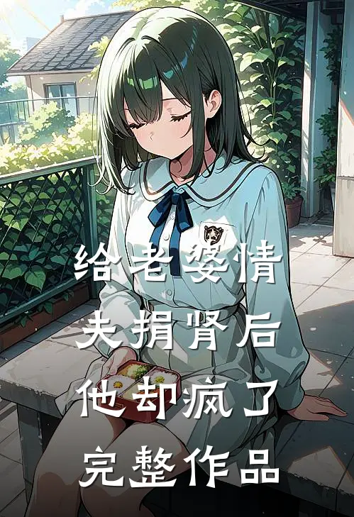 给老婆情夫捐肾后，他却疯了完整作品