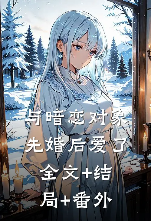 与暗恋对象先婚后爱了全文+结局+番外