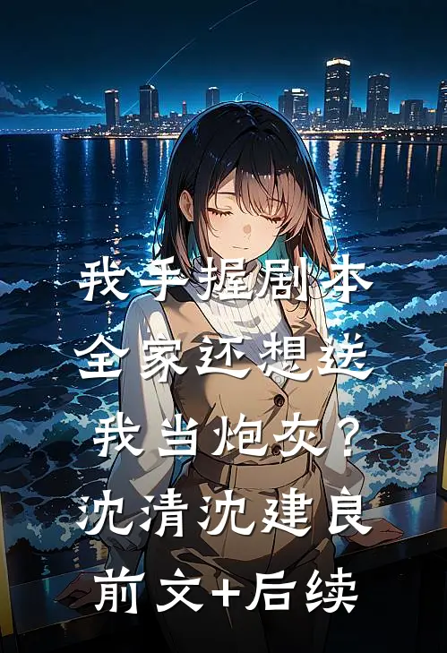 我手握剧本，全家还想送我当炮灰？沈清沈建良前文+后续