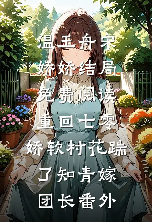 温玉舟宋娇娇结局免费阅读重回七零：娇软村花踹了知青嫁团长番外