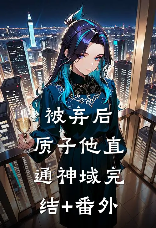 被弃后，质子他直通神域完结+番外