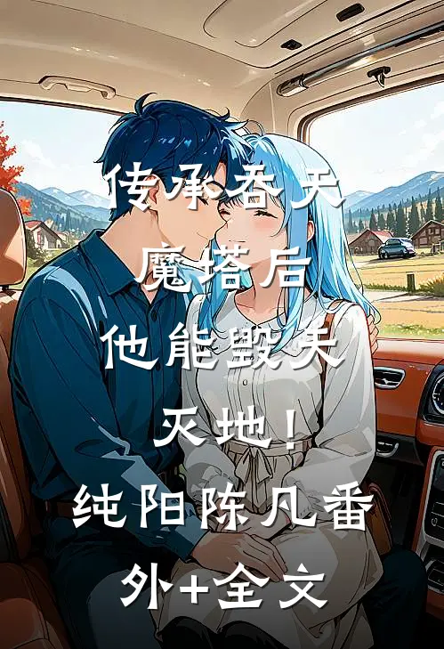 传承吞天魔塔后，他能毁天灭地！纯阳陈凡:(番外)+(全文)