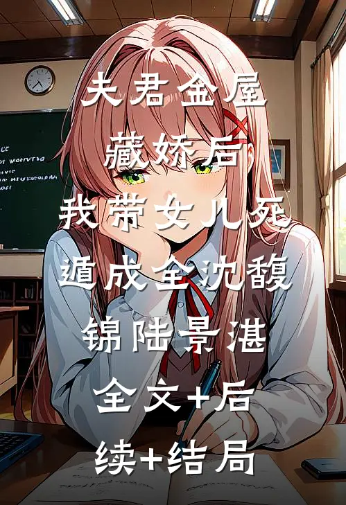 夫君金屋藏娇后，我带女儿死遁成全沈馥锦陆景湛:全文+后续+结局