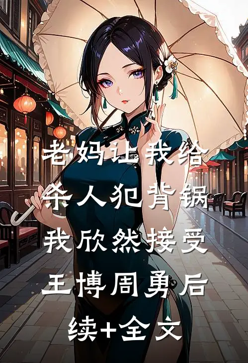 老妈让我给杀人犯背锅，我欣然接受王博周勇后续+全文