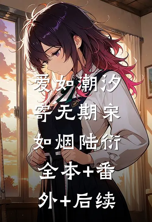 爱如潮汐寄无期宋如烟陆衍:全本+番外+后续
