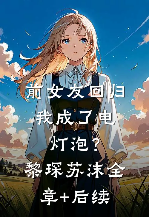 前女友回归，我成了电灯泡？黎琛苏沫:全章+后续