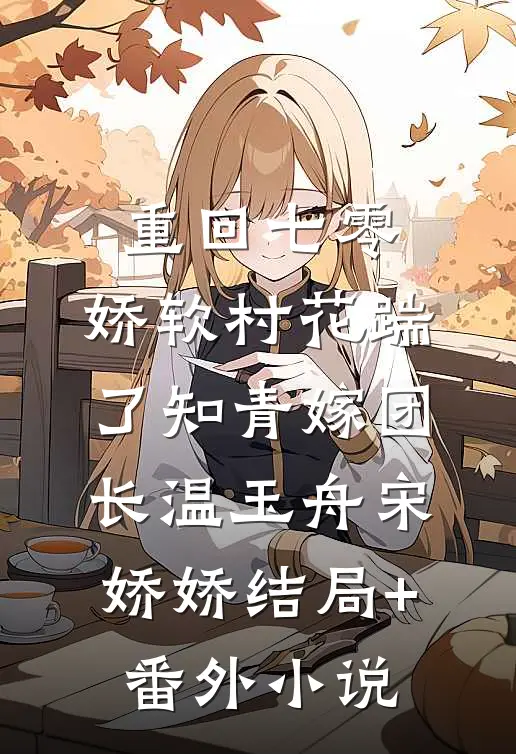 重回七零：娇软村花踹了知青嫁团长温玉舟宋娇娇结局+番外小说