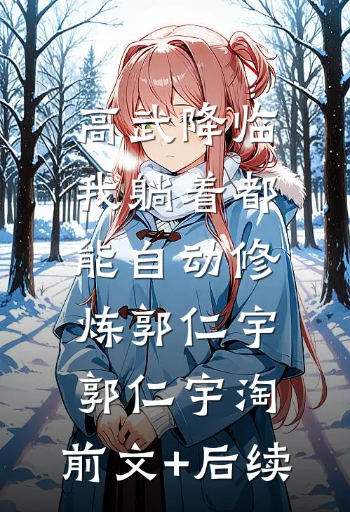 高武降临：我躺着都能自动修炼郭仁宇郭仁宇淘:前文+后续