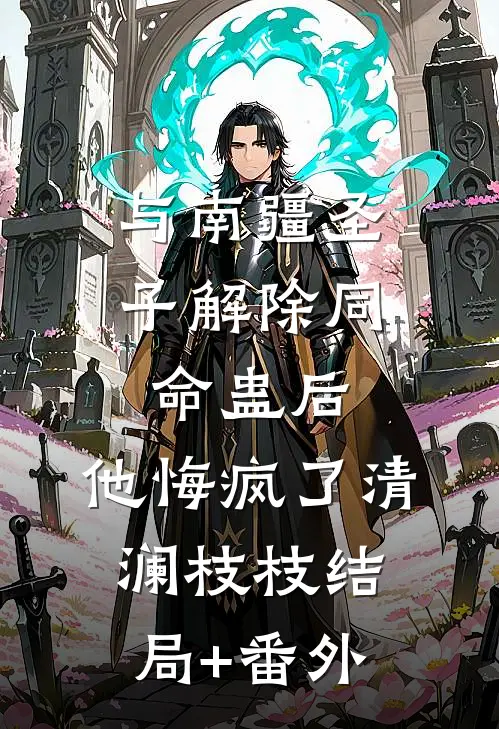 与南疆圣子解除同命蛊后，他悔疯了清澜枝枝结局+番外