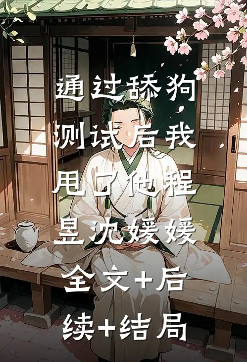 通过舔狗测试后我甩了他程昱沈媛媛:全文+后续+结局