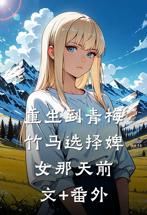 重生到青梅竹马选择婢女那天前文+番外