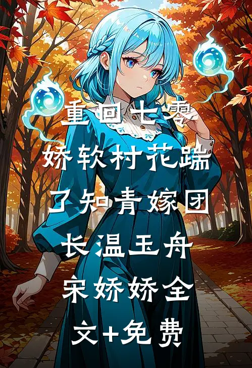 重回七零：娇软村花踹了知青嫁团长温玉舟宋娇娇全文+免费