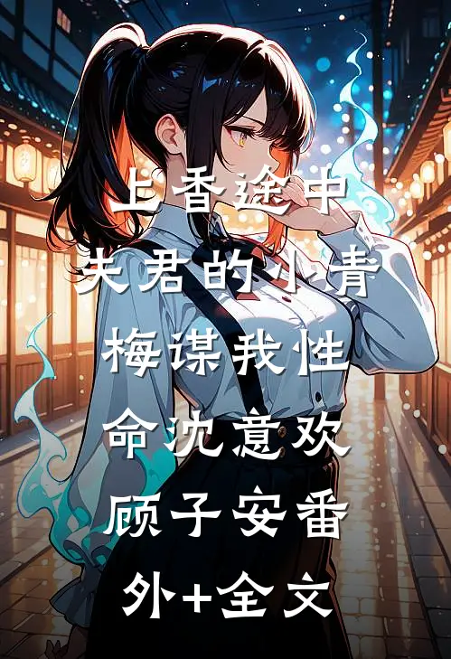 上香途中，夫君的小青梅谋我性命沈意欢顾子安(番外)+(全文)