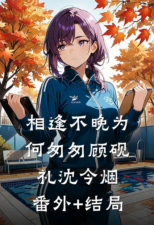 相逢不晚为何匆匆顾砚礼沈今烟:(番外)+(结局)