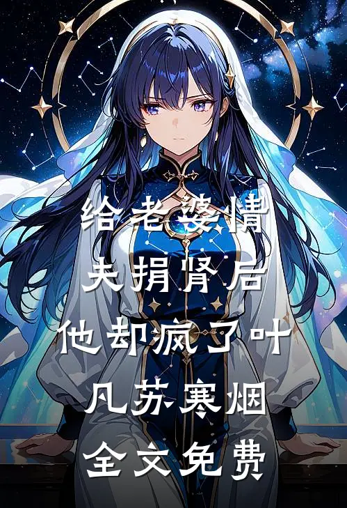 给老婆情夫捐肾后，他却疯了叶凡苏寒烟全文免费