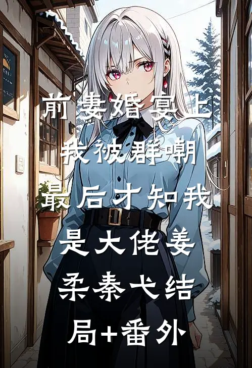 前妻婚宴上我被群嘲，最后才知我是大佬姜柔秦弋结局+番外