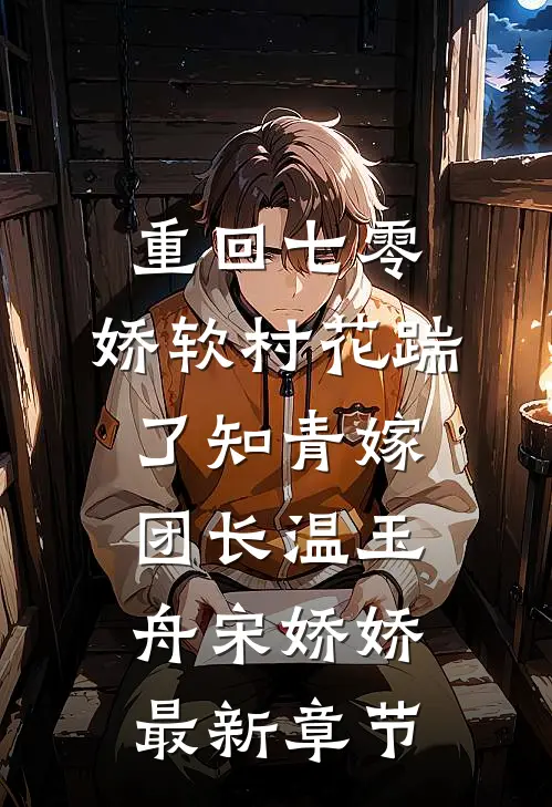 重回七零：娇软村花踹了知青嫁团长温玉舟宋娇娇最新章节
