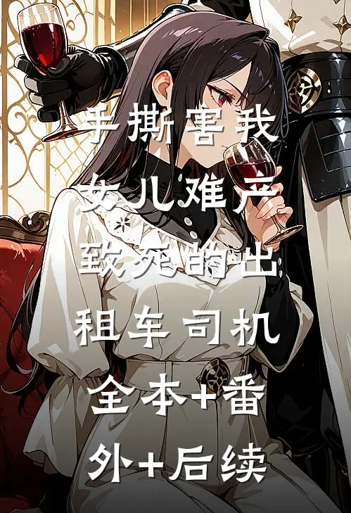 手撕害我女儿难产致死的出租车司机:全本+番外+后续