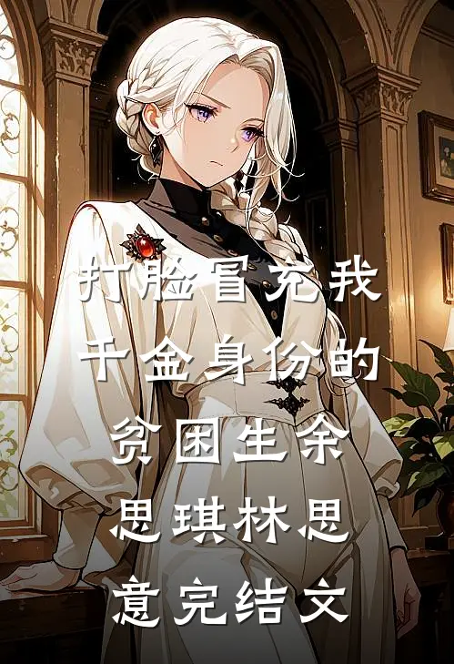 打脸冒充我千金身份的贫困生余思琪林思意完结文