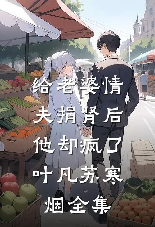 给老婆情夫捐肾后，他却疯了叶凡苏寒烟 全集