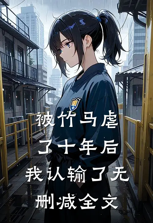 被竹马虐了十年后，我认输了无删减全文