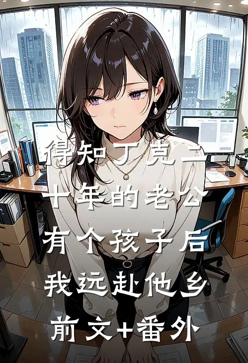 得知丁克二十年的老公有个孩子后，我远赴他乡前文+番外