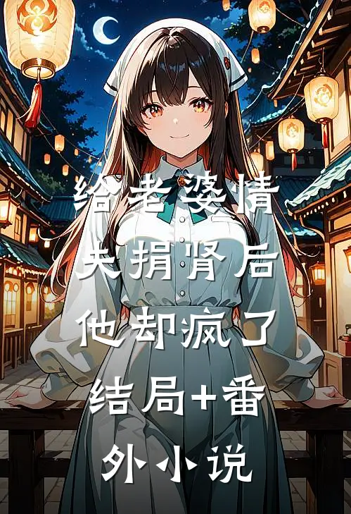 给老婆情夫捐肾后，他却疯了结局+番外小说