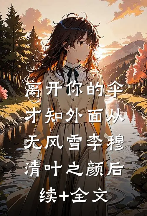离开你的伞，才知外面从无风雪李穆清叶之颜后续+全文