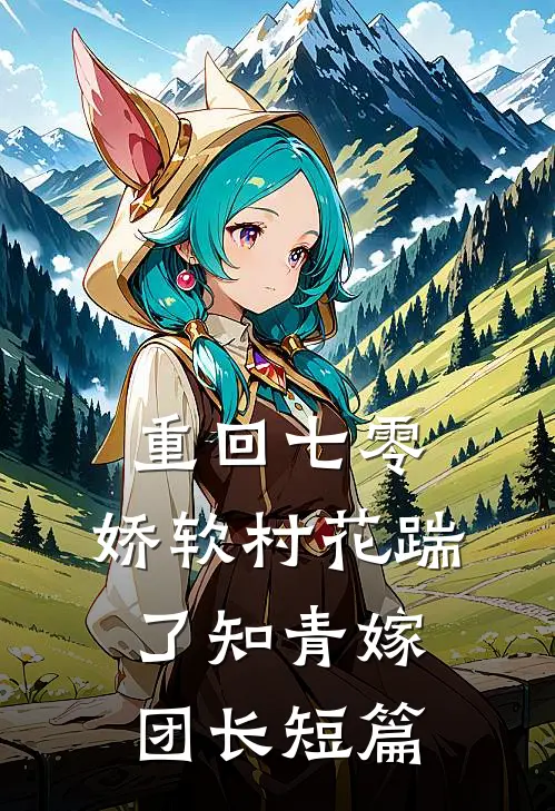 重回七零：娇软村花踹了知青嫁团长短篇