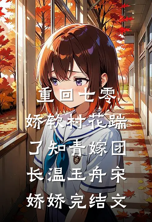 重回七零：娇软村花踹了知青嫁团长温玉舟宋娇娇完结文