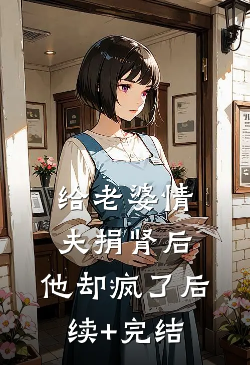 给老婆情夫捐肾后，他却疯了后续+完结