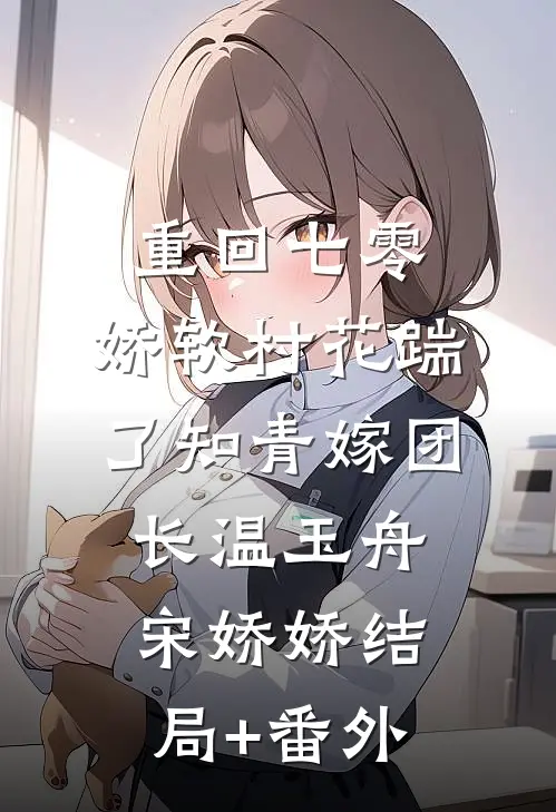 重回七零：娇软村花踹了知青嫁团长温玉舟宋娇娇结局+番外