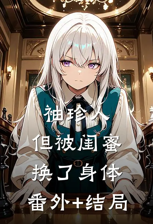 袖珍人，但被闺蜜换了身体:(番外)+(结局)