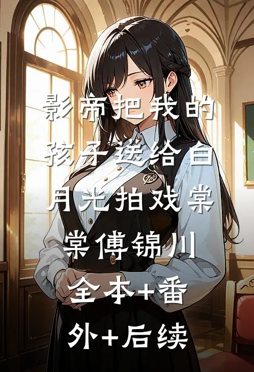 影帝把我的孩子送给白月光拍戏棠棠傅锦川全本+番外+后续