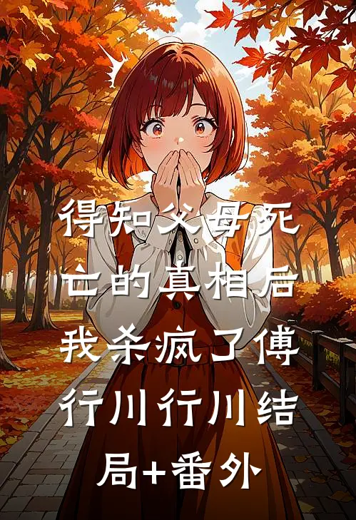 得知父母死亡的真相后我杀疯了傅行川行川结局+番外