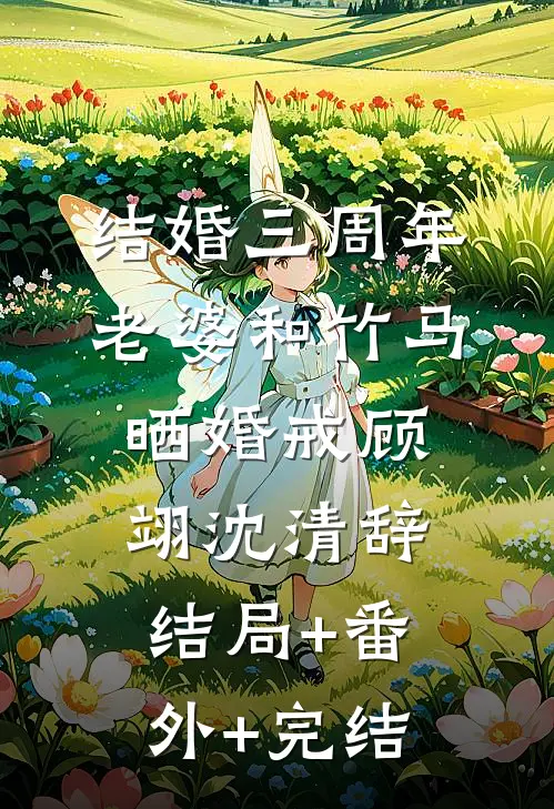结婚三周年，老婆和竹马晒婚戒顾翊沈清辞结局+番外+完结