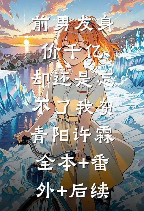 前男友身价千亿，却还是忘不了我贺青阳许霖:全本+番外+后续