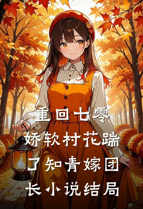 重回七零：娇软村花踹了知青嫁团长小说结局