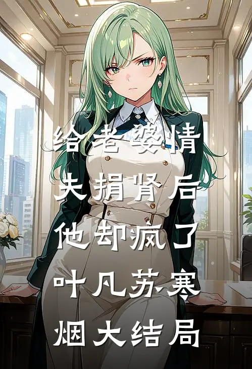 给老婆情夫捐肾后，他却疯了叶凡苏寒烟大结局